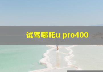 试驾哪吒u pro400